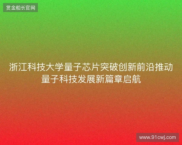 浙江科技大学量子芯片突破创新前沿推动量子科技发展新篇章启航