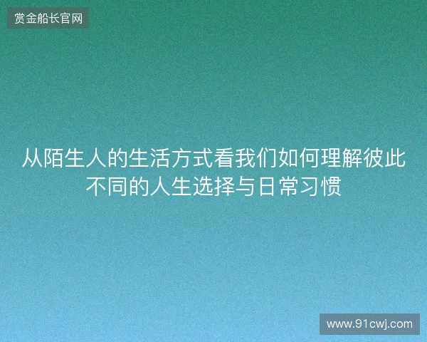 从陌生人的生活方式看我们如何理解彼此不同的人生选择与日常习惯 从陌生人的生活方式看我们如何理解彼此不同的人生选择与日常习惯