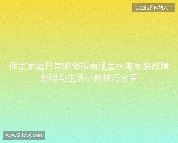 保定家庭日常维修指南涵盖水电家装故障处理与生活小修技巧分享