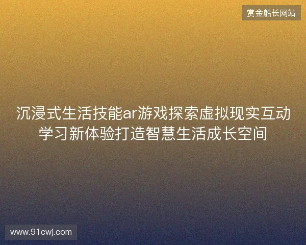 沉浸式生活技能ar游戏探索虚拟现实互动学习新体验打造智慧生活成长空间