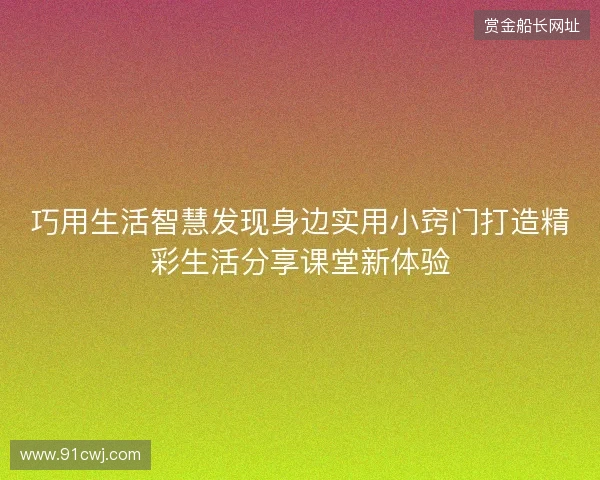 巧用生活智慧发现身边实用小窍门打造精彩生活分享课堂新体验